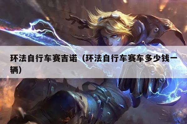 环法自行车赛吉诺（环法自行车赛车多少钱一辆）