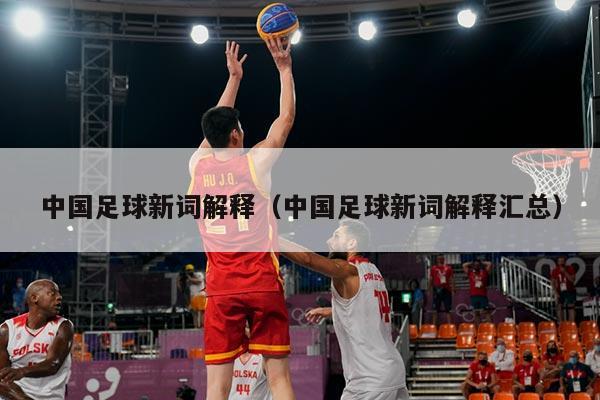 中国足球新词解释（中国足球新词解释汇总）